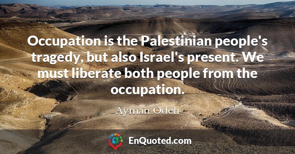 Occupation is the Palestinian people's tragedy, but also Israel's present. We must liberate both people from the occupation.