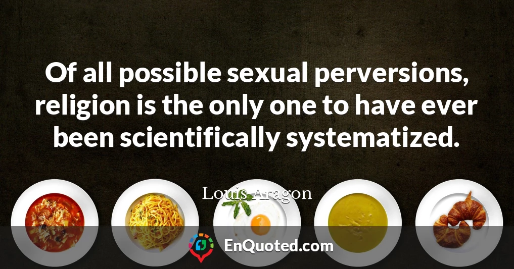 Of all possible sexual perversions, religion is the only one to have ever been scientifically systematized.