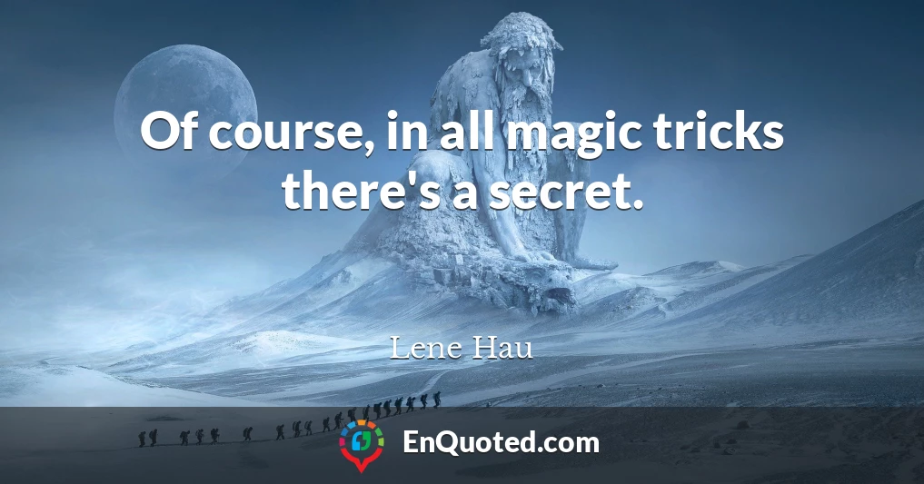 Of course, in all magic tricks there's a secret.