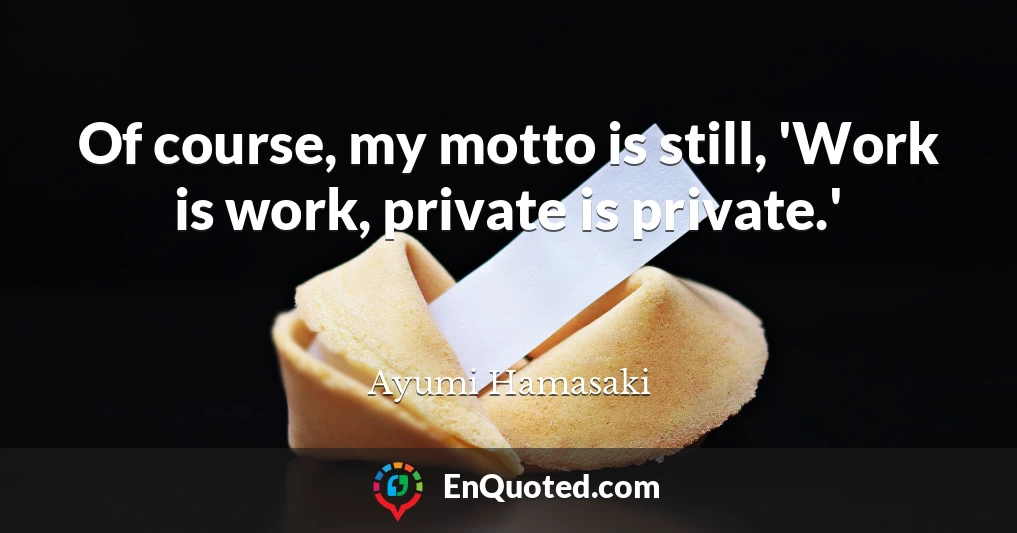 Of course, my motto is still, 'Work is work, private is private.'
