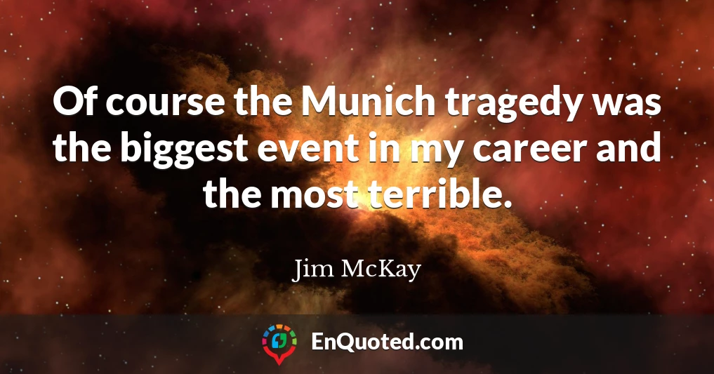 Of course the Munich tragedy was the biggest event in my career and the most terrible.