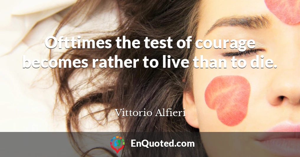 Ofttimes the test of courage becomes rather to live than to die.