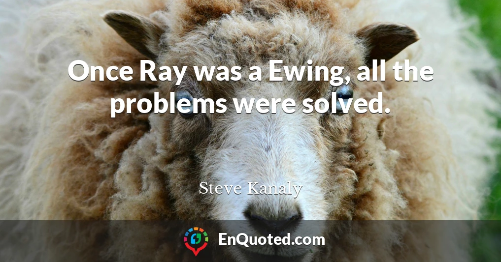 Once Ray was a Ewing, all the problems were solved.