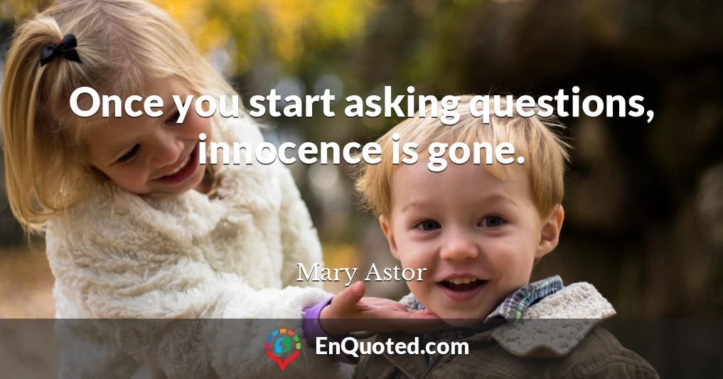 Once you start asking questions, innocence is gone.