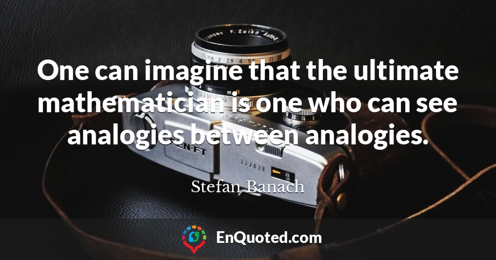 One can imagine that the ultimate mathematician is one who can see analogies between analogies.
