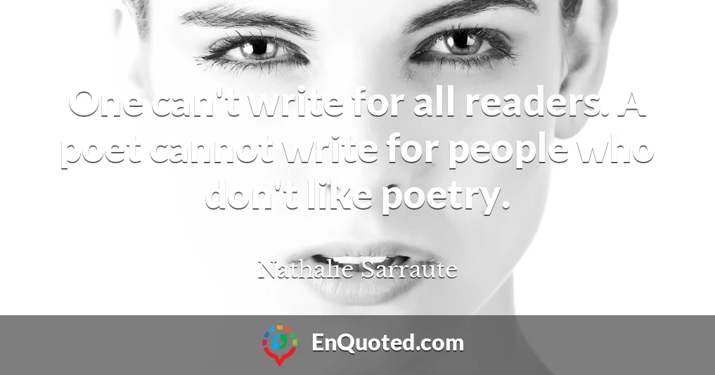 One can't write for all readers. A poet cannot write for people who don't like poetry.