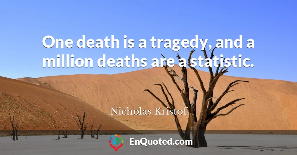 One death is a tragedy, and a million deaths are a statistic.