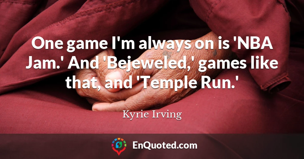One game I'm always on is 'NBA Jam.' And 'Bejeweled,' games like that, and 'Temple Run.'