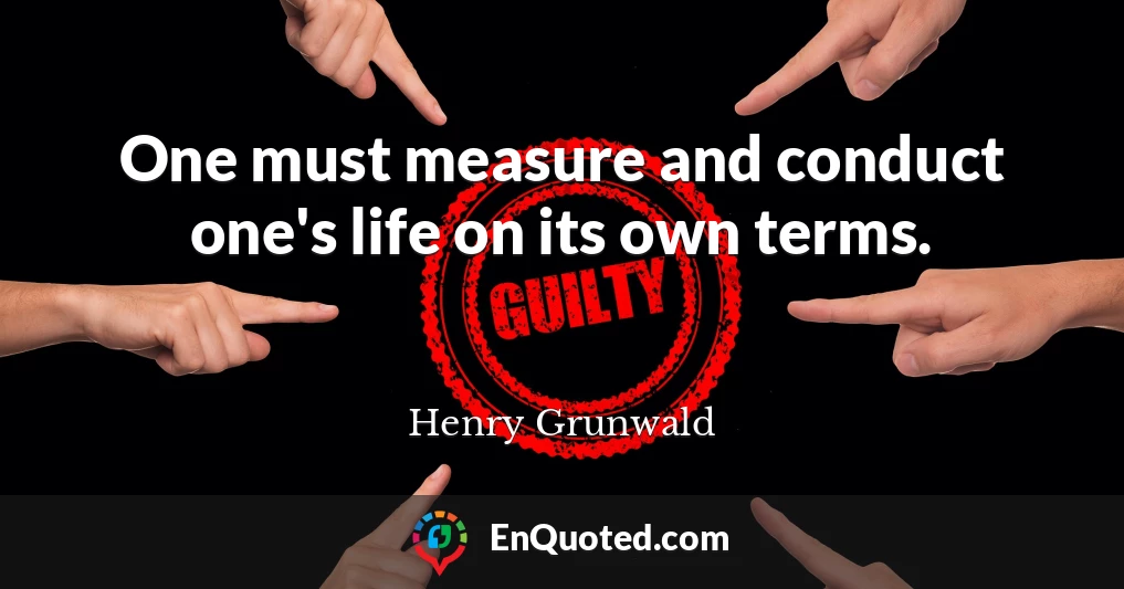 One must measure and conduct one's life on its own terms.