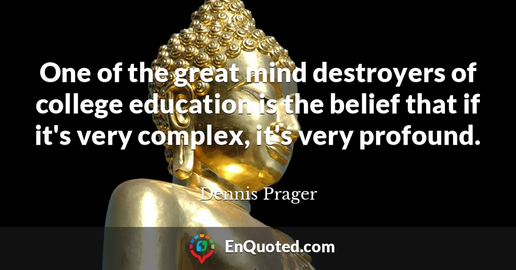 One of the great mind destroyers of college education is the belief that if it's very complex, it's very profound.