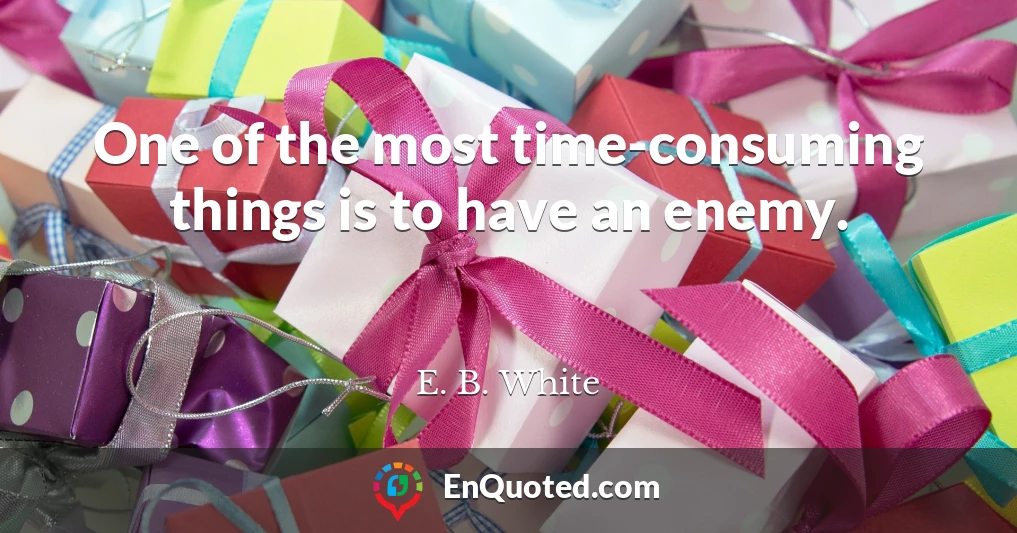 One of the most time-consuming things is to have an enemy.
