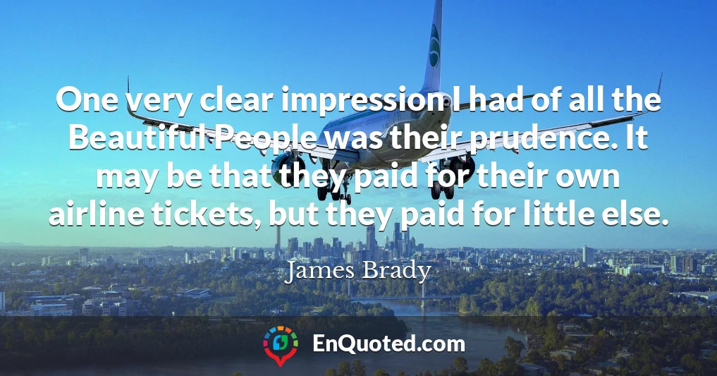 One very clear impression I had of all the Beautiful People was their prudence. It may be that they paid for their own airline tickets, but they paid for little else.