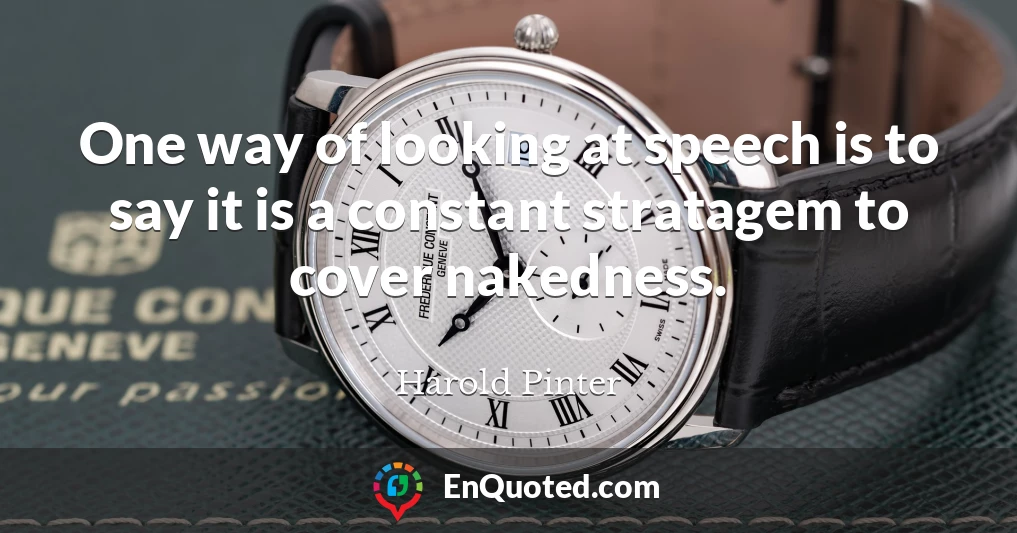 One way of looking at speech is to say it is a constant stratagem to cover nakedness.