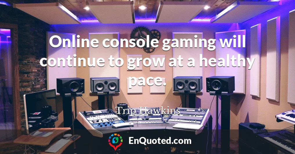 Online console gaming will continue to grow at a healthy pace.