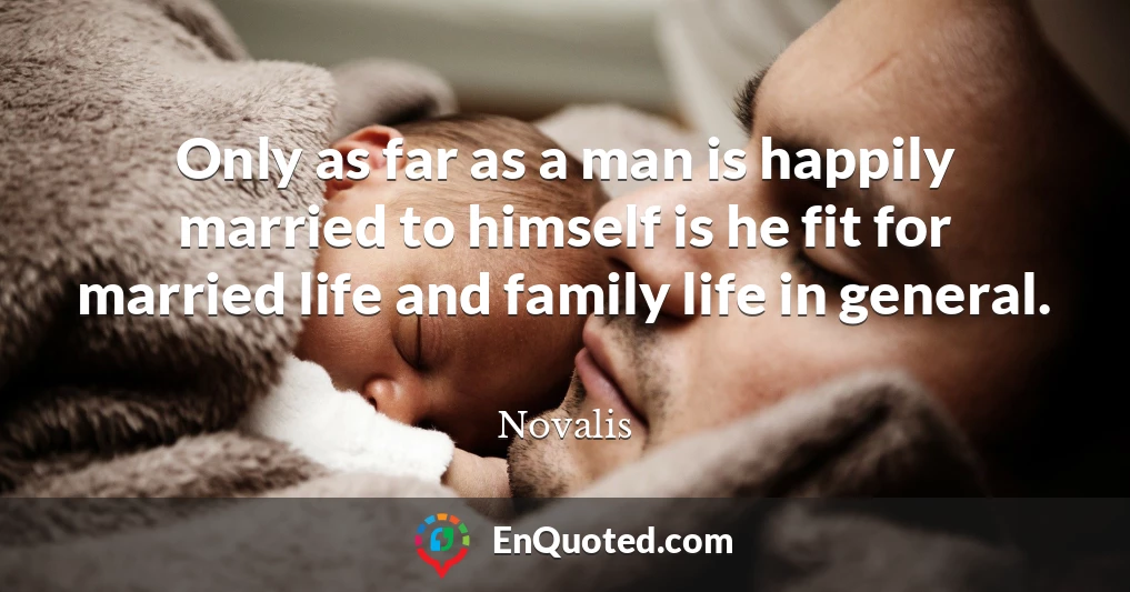 Only as far as a man is happily married to himself is he fit for married life and family life in general.