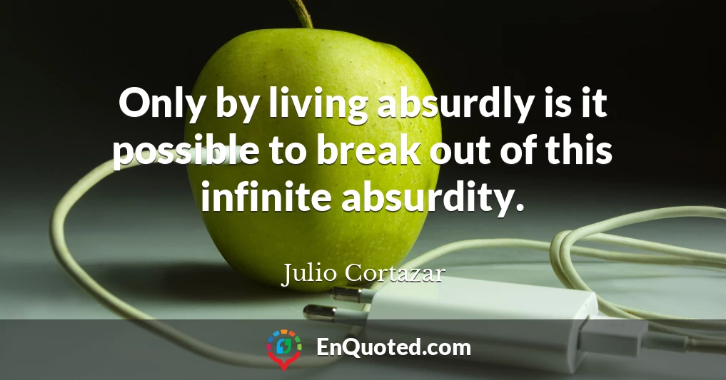 Only by living absurdly is it possible to break out of this infinite absurdity.