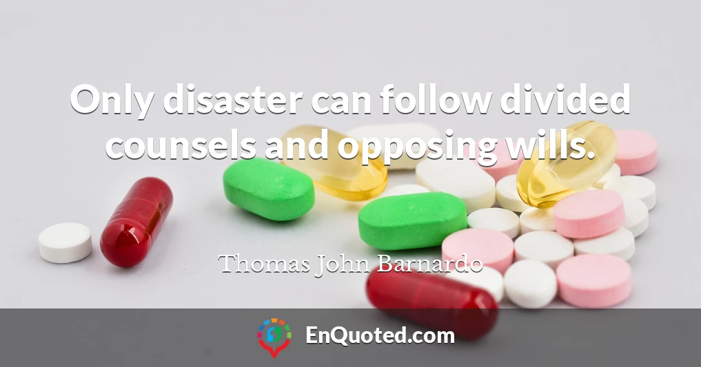 Only disaster can follow divided counsels and opposing wills.