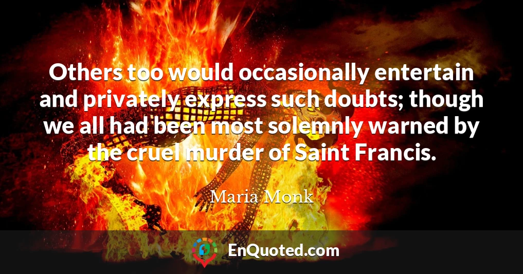 Others too would occasionally entertain and privately express such doubts; though we all had been most solemnly warned by the cruel murder of Saint Francis.