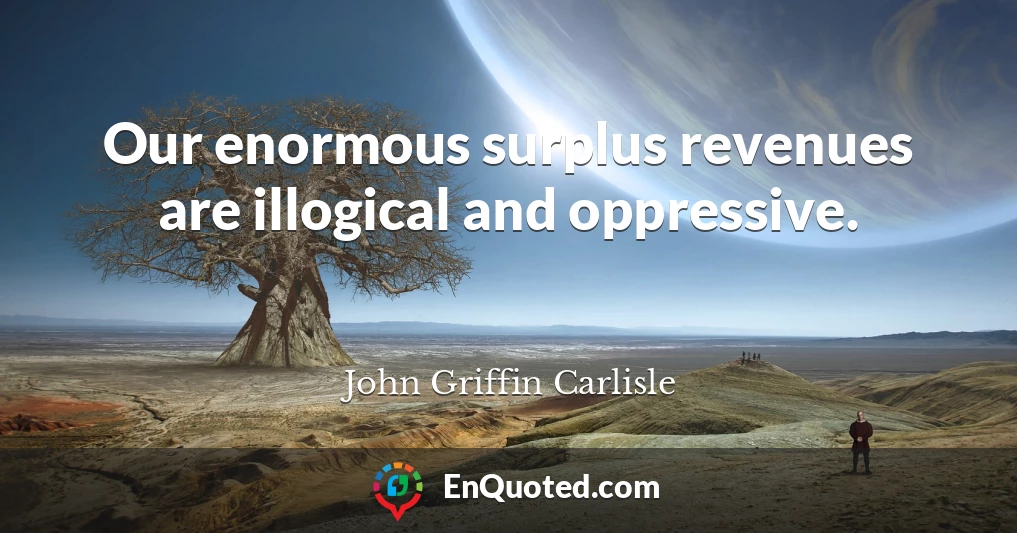Our enormous surplus revenues are illogical and oppressive.