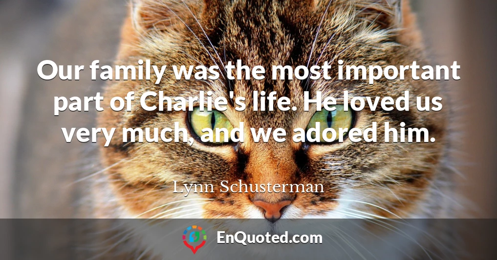 Our family was the most important part of Charlie's life. He loved us very much, and we adored him.