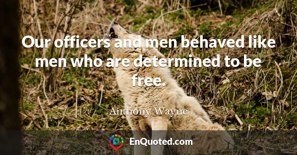 Our officers and men behaved like men who are determined to be free.