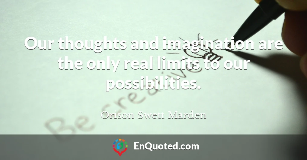 Our thoughts and imagination are the only real limits to our possibilities.