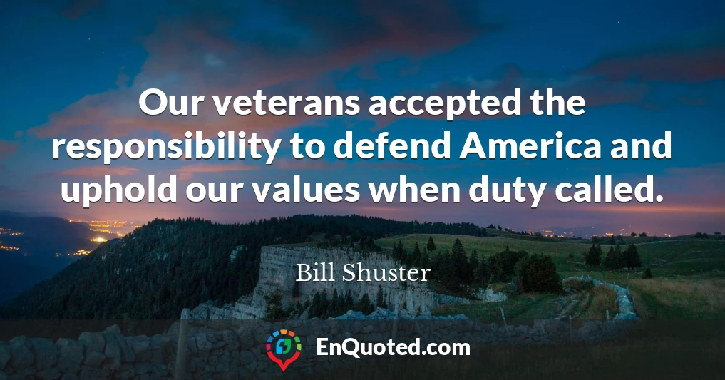 Our veterans accepted the responsibility to defend America and uphold our values when duty called.