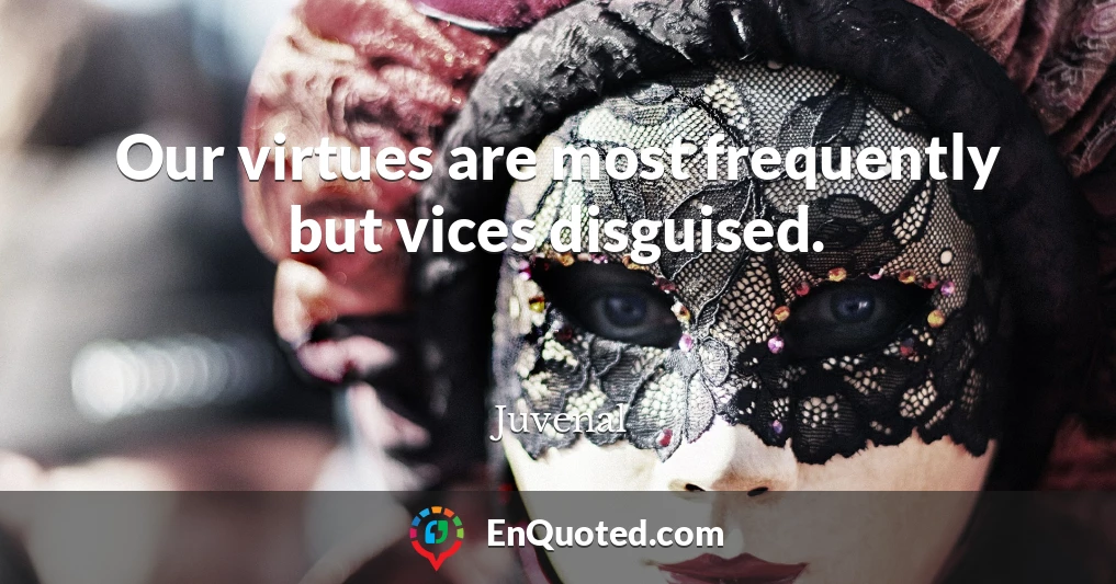 Our virtues are most frequently but vices disguised.