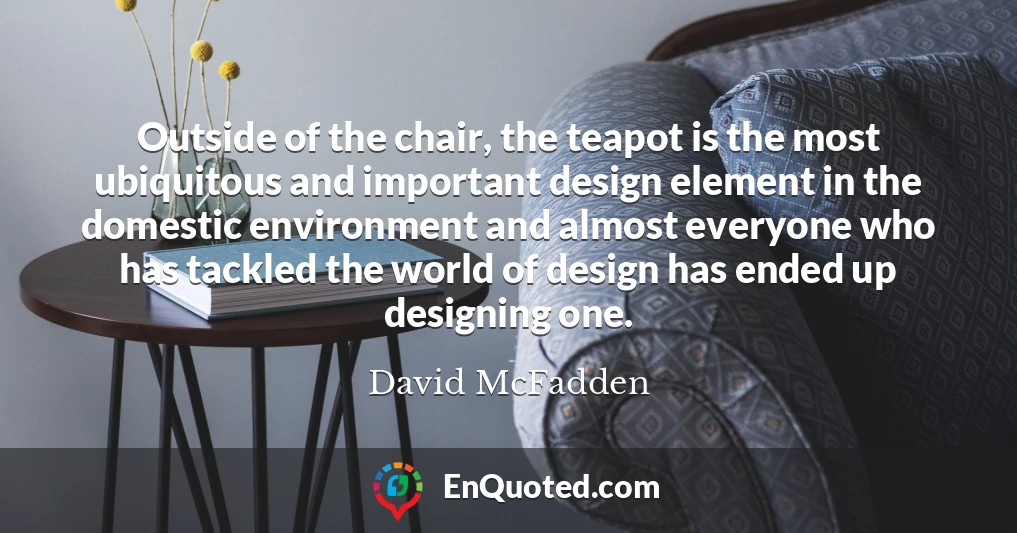 Outside of the chair, the teapot is the most ubiquitous and important design element in the domestic environment and almost everyone who has tackled the world of design has ended up designing one.