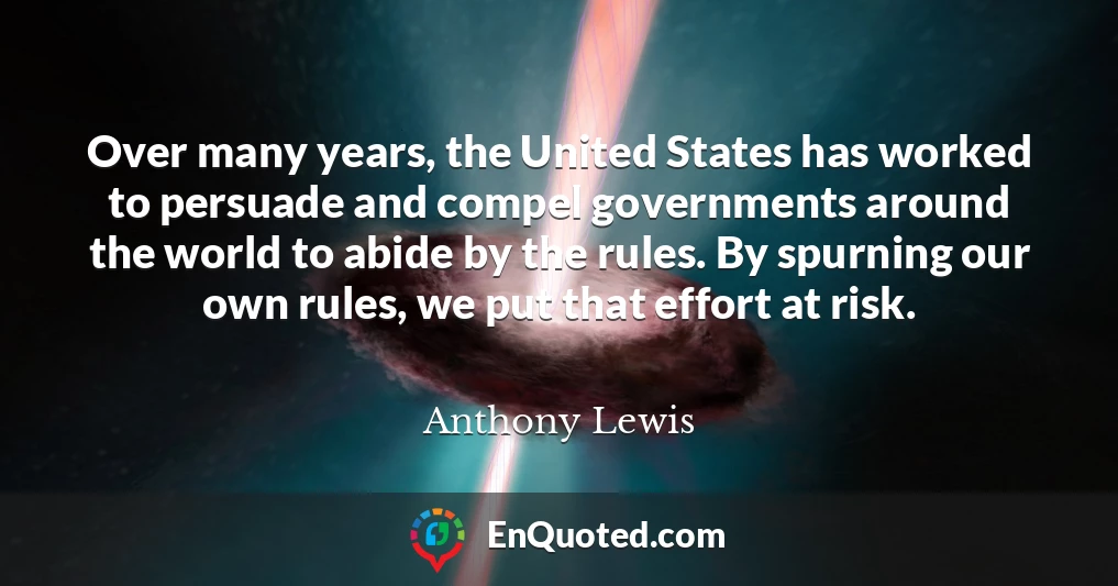 Over many years, the United States has worked to persuade and compel governments around the world to abide by the rules. By spurning our own rules, we put that effort at risk.