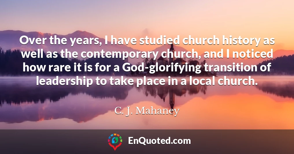 Over the years, I have studied church history as well as the contemporary church, and I noticed how rare it is for a God-glorifying transition of leadership to take place in a local church.