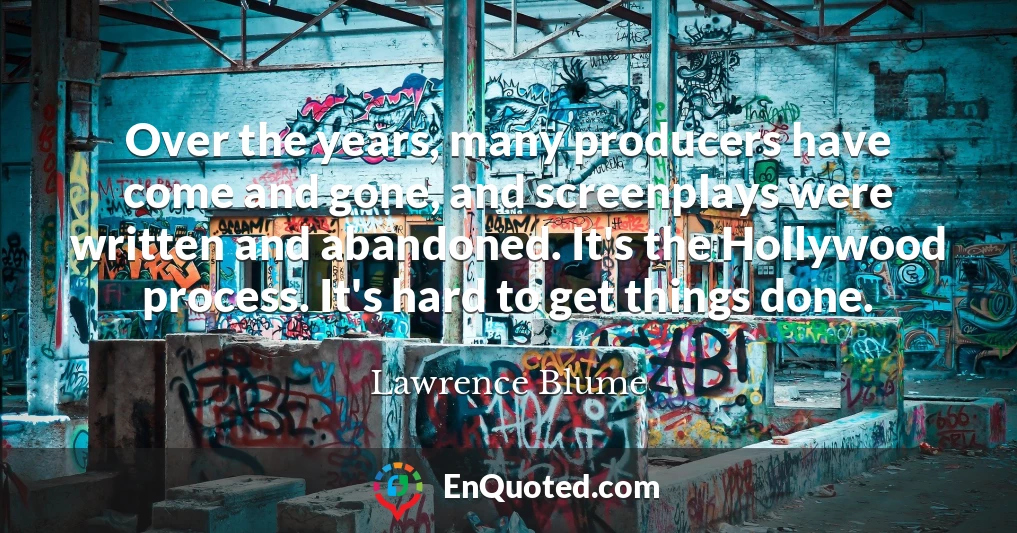 Over the years, many producers have come and gone, and screenplays were written and abandoned. It's the Hollywood process. It's hard to get things done.
