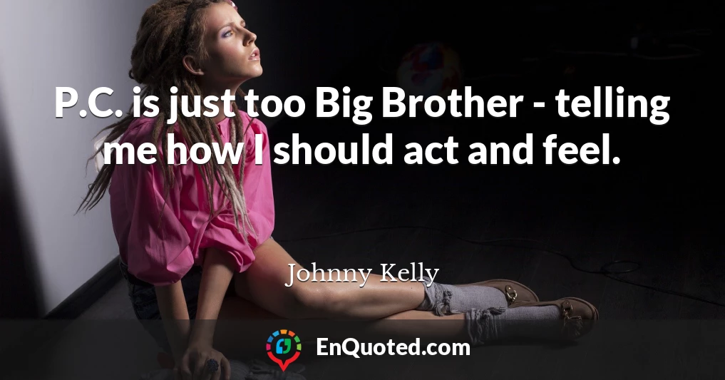 P.C. is just too Big Brother - telling me how I should act and feel.