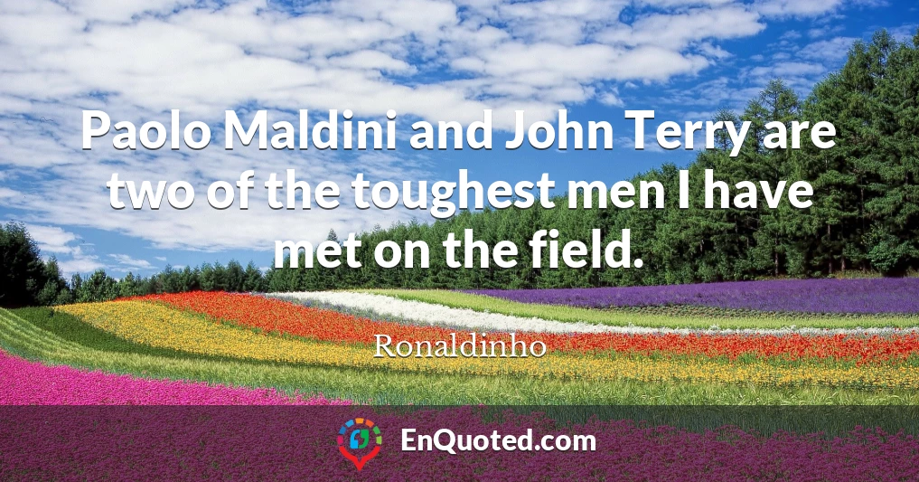 Paolo Maldini and John Terry are two of the toughest men I have met on the field.