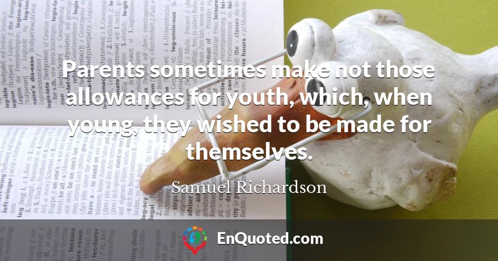 Parents sometimes make not those allowances for youth, which, when young, they wished to be made for themselves.