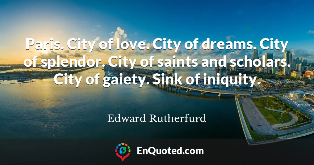 Paris. City of love. City of dreams. City of splendor. City of saints and scholars. City of gaiety. Sink of iniquity.