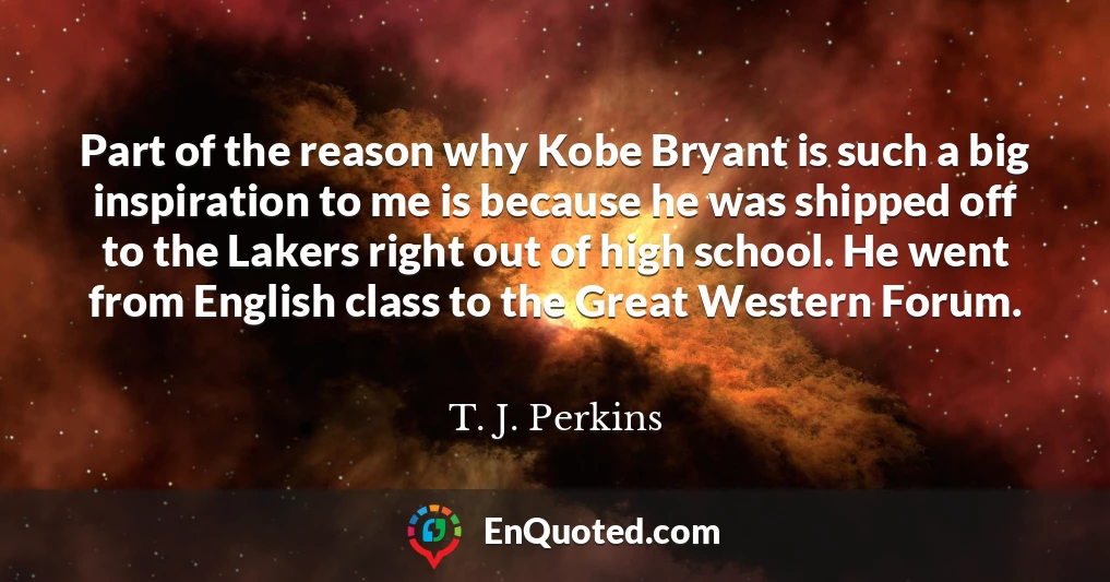 Part of the reason why Kobe Bryant is such a big inspiration to me is because he was shipped off to the Lakers right out of high school. He went from English class to the Great Western Forum.