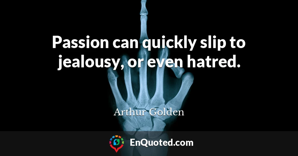 Passion can quickly slip to jealousy, or even hatred.