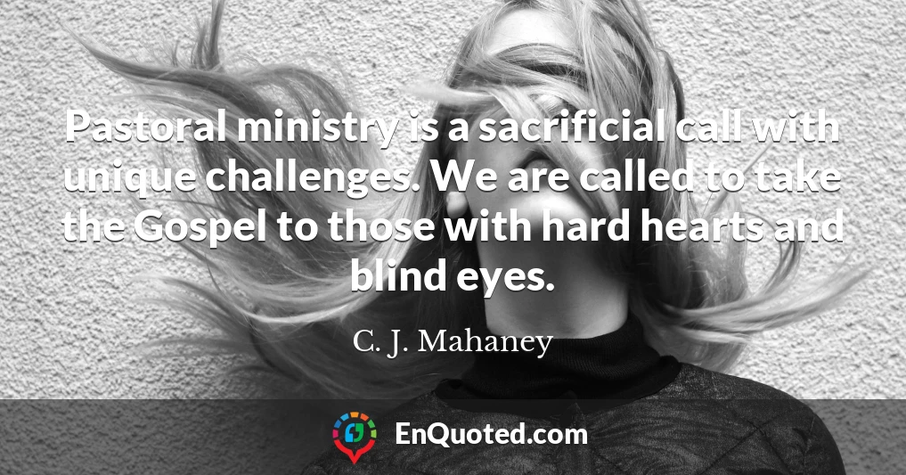Pastoral ministry is a sacrificial call with unique challenges. We are called to take the Gospel to those with hard hearts and blind eyes.