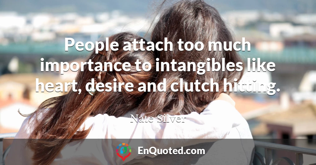 People attach too much importance to intangibles like heart, desire and clutch hitting.