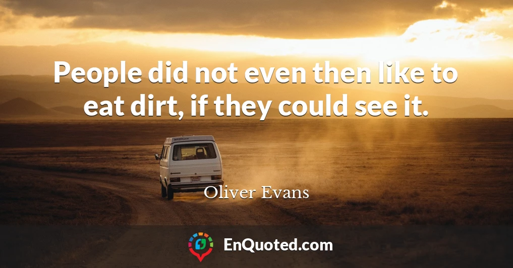 People did not even then like to eat dirt, if they could see it.