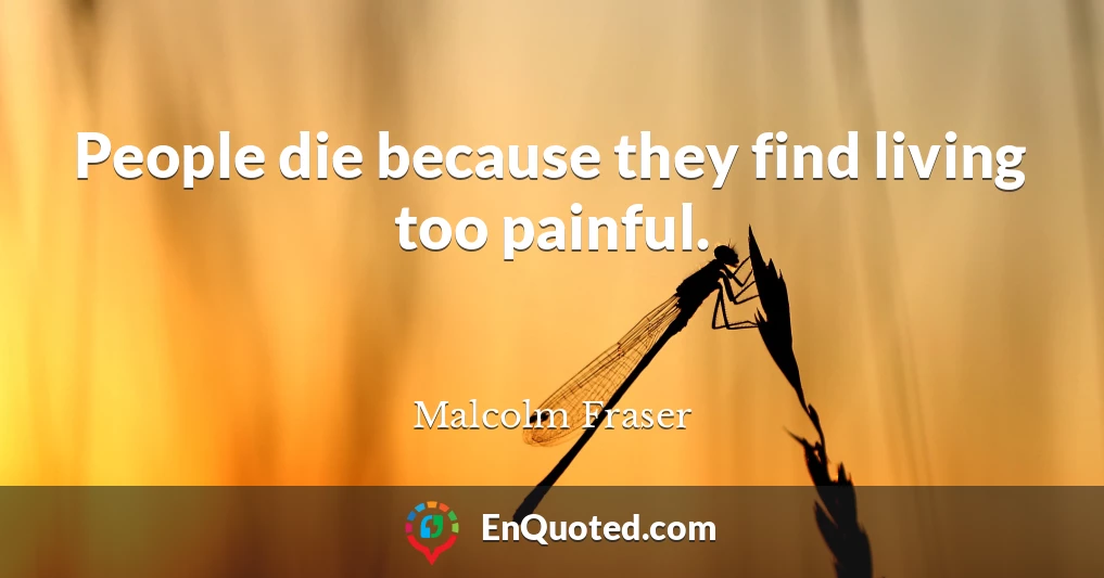 People die because they find living too painful.