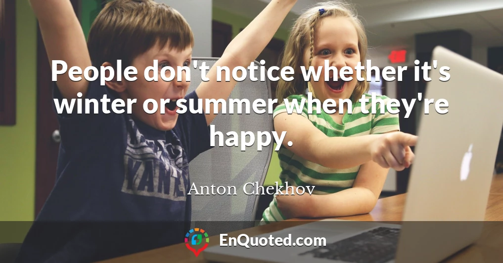 People don't notice whether it's winter or summer when they're happy.