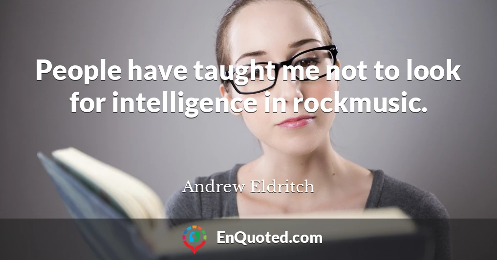 People have taught me not to look for intelligence in rockmusic.