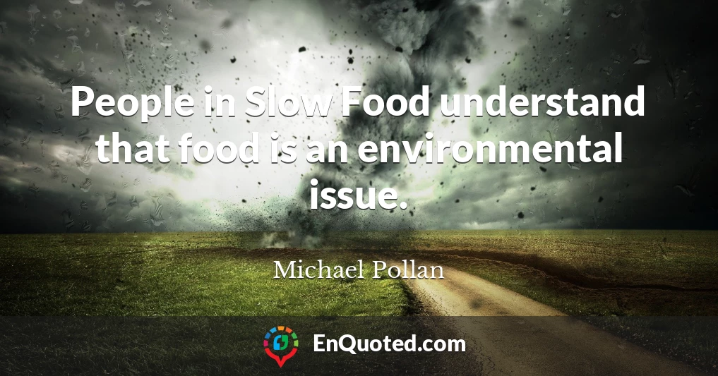 People in Slow Food understand that food is an environmental issue.