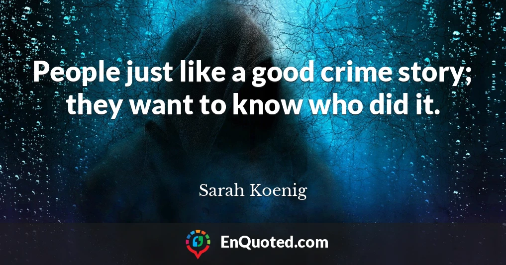 People just like a good crime story; they want to know who did it.