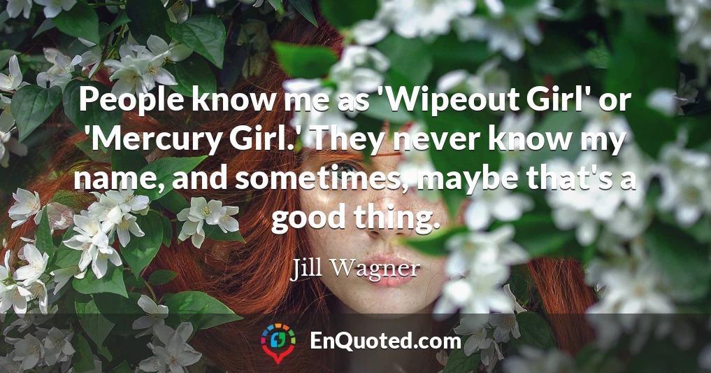 People know me as 'Wipeout Girl' or 'Mercury Girl.' They never know my name, and sometimes, maybe that's a good thing.