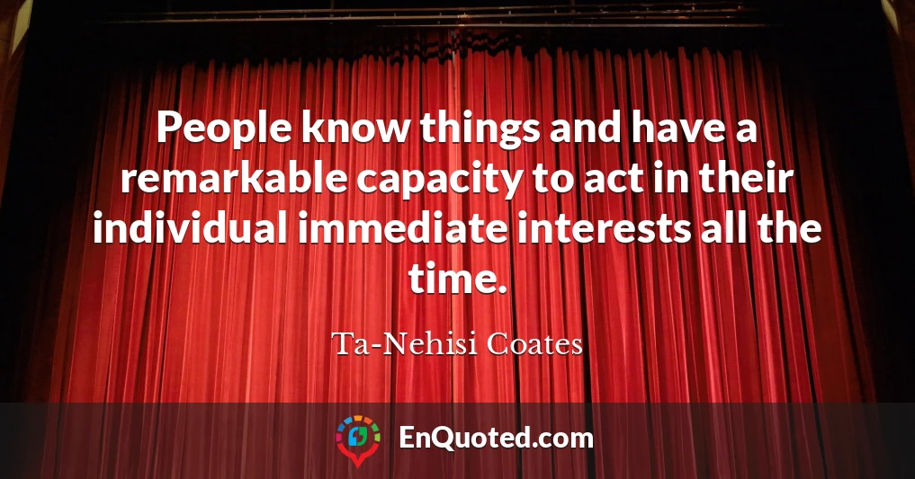 People know things and have a remarkable capacity to act in their individual immediate interests all the time. People know things and have a remarkable capacity to act in their individual immediate interests all the time.