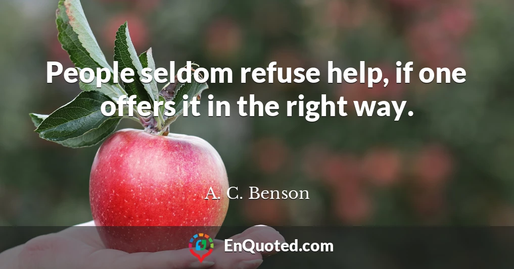 People seldom refuse help, if one offers it in the right way.