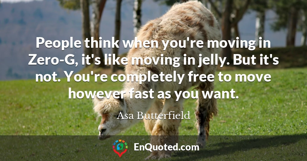 People think when you're moving in Zero-G, it's like moving in jelly. But it's not. You're completely free to move however fast as you want.